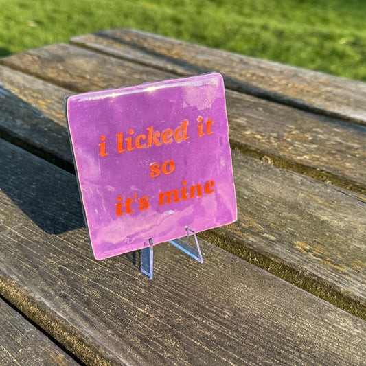 I licked it so it's mine