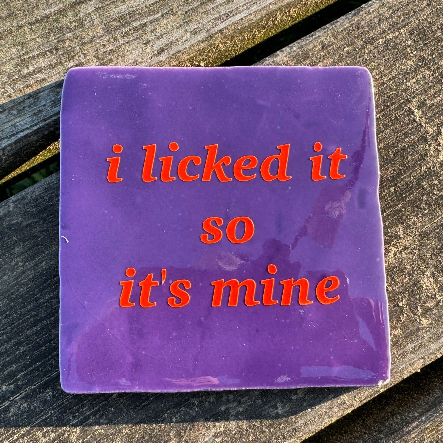 I licked it so it's mine
