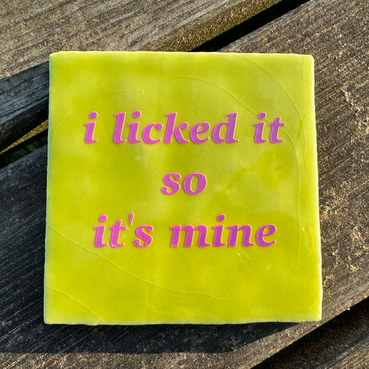 I licked it so it's mine
